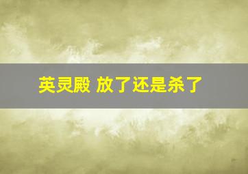 英灵殿 放了还是杀了